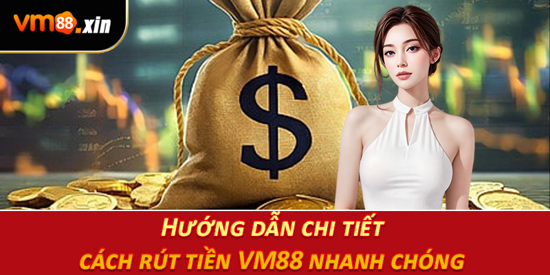 Hướng dẫn chi tiết cách rút tiền VM88 nhanh chóng