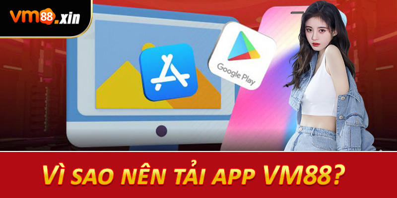Vì sao nên tải app VM88?