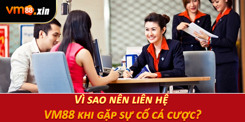 Vì sao nên liên hệ VM88 khi gặp sự cố cá cược?