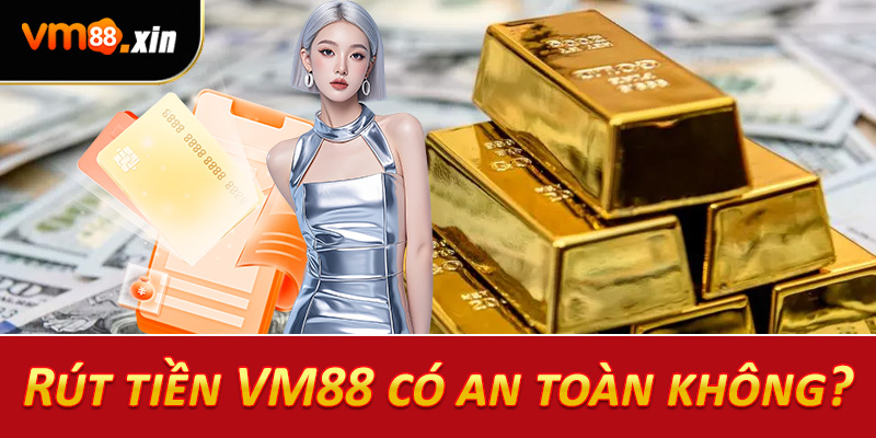 Rút tiền VM88 có an toàn không?