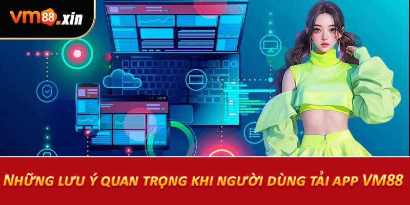 Những lưu ý quan trọng khi người dùng tải app VM88