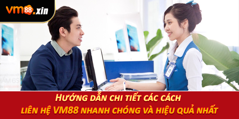 Hướng dẫn chi tiết các cách liên hệ VM88 nhanh chóng và hiệu quả nhất