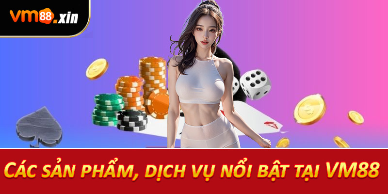 Các sản phẩm, dịch vụ nổi bật tại VM88