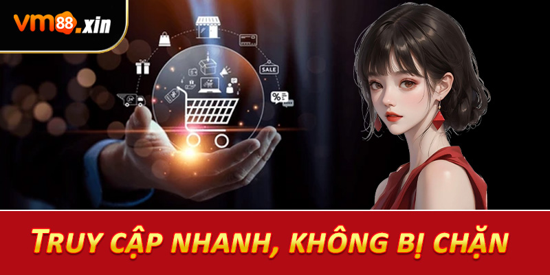 Truy cập nhanh, không bị chặn