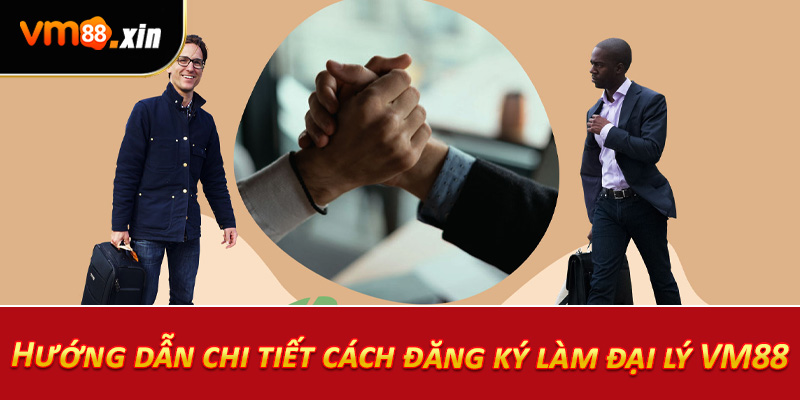 Hướng dẫn chi tiết cách đăng ký làm đại lý VM88