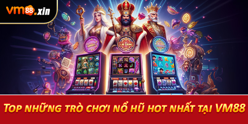 Top những trò chơi nổ hũ hot nhất tại VM88