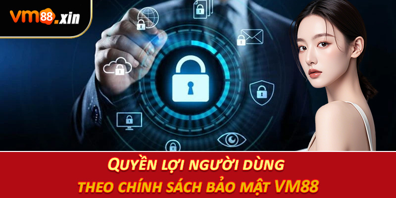 Quyền lợi người dùng theo chính sách bảo mật VM88