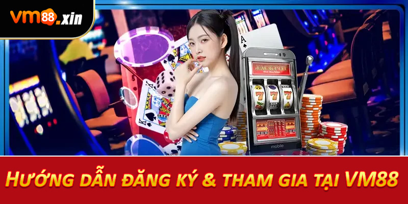 Hướng dẫn đăng ký & tham gia tại VM88