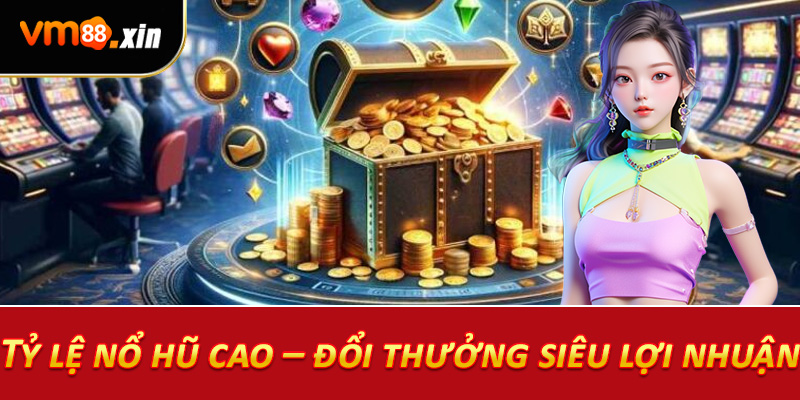 Tỷ lệ nổ hũ cao – đổi thưởng siêu lợi nhuận