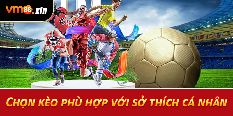 Chọn kèo phù hợp với sở thích cá nhân
