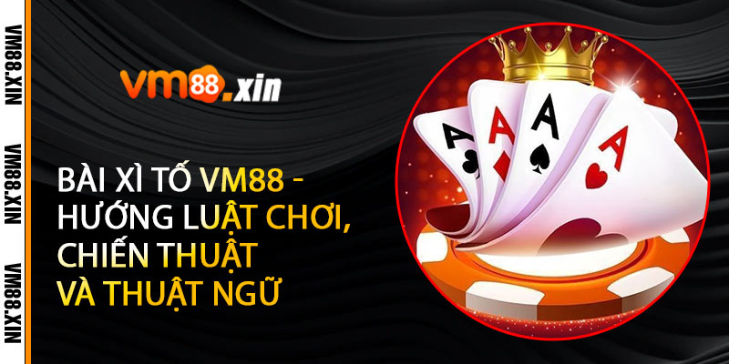 Bài Xì Tố VM88 - Hướng Luật Chơi, Chiến Thuật Và Thuật Ngữ