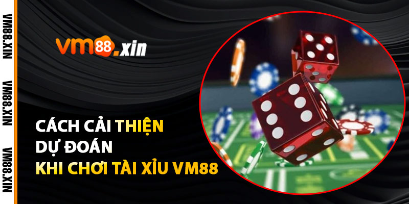 Cách Cải Thiện Dự Đoán Khi Chơi Tài Xỉu VM88