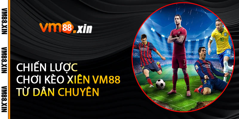 Chiến Lược Chơi Kèo Xiên VM88 Từ Dân Chuyên