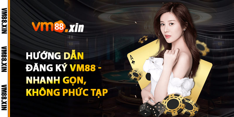 Hướng Dẫn Đăng Ký VM88 - Nhanh Gọn, Không Phức Tạp