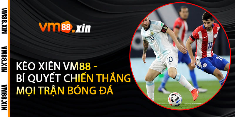 Kèo Xiên VM88 - Bí Quyết Chiến Thắng Mọi Trận Bóng Đá