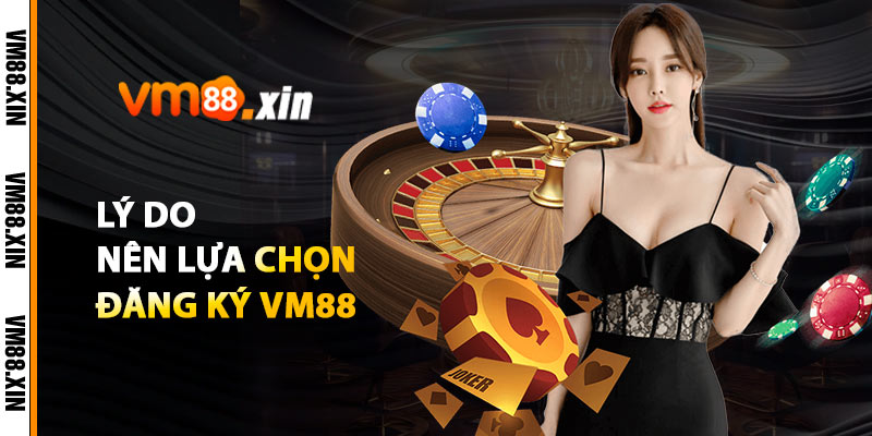 Lý Do Nên Lựa Chọn Đăng Ký VM88