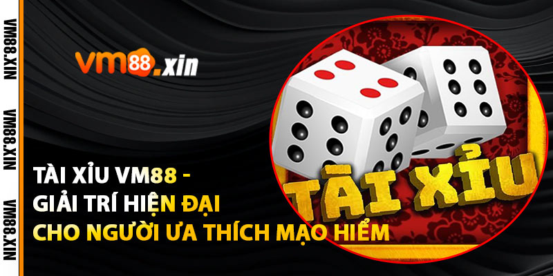 Tài Xỉu VM88 - Giải Trí Hiện Đại Cho Người Ưa Thích Mạo Hiểm